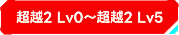 超越2 Lv1~超越2 Lv5